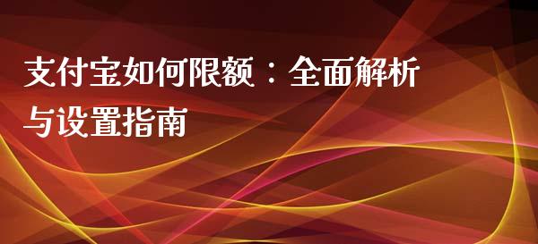 支付宝如何限额：全面解析与设置指南_https://m.lcjysmgs.com_基金管理_第1张