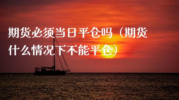 期货必须当日平仓吗(期货什么情况下不能平仓)_股权投资_第1张_股权投资_基金管理_股票交易_金融服务 期货必须当日平仓吗(期货什么情况下不能平仓)_https://m.lcjysmgs.com_股权投资_第1张