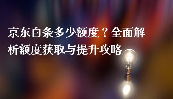 京东白条多少额度？全面解析额度获取与提升攻略_https://m.lcjysmgs.com_股票交易_第1张