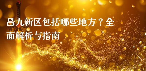 昌九新区包括哪些地方？全面解析与指南_https://m.lcjysmgs.com_基金管理_第1张