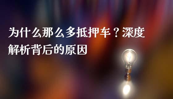 为什么那么多抵押车？深度解析背后的原因_https://m.lcjysmgs.com_金融服务_第1张
