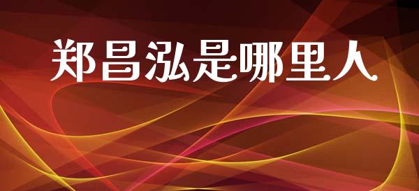 郑昌泓是哪里人_https://m.lcjysmgs.com_股票交易_第1张