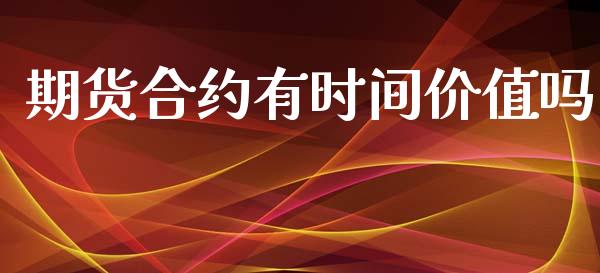 期货合约有时间价值吗_https://m.lcjysmgs.com_基金管理_第1张
