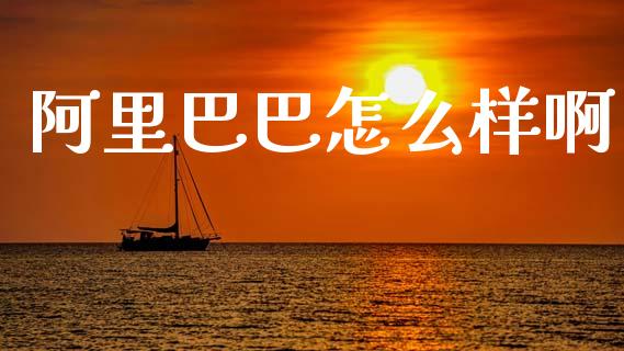 阿里巴巴怎么样啊_https://m.lcjysmgs.com_金融服务_第1张