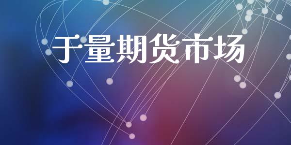 于量期货市场_https://m.lcjysmgs.com_股票交易_第1张