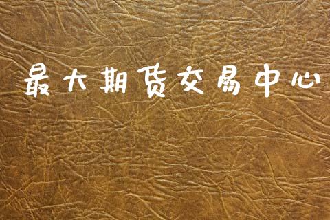最大期货交易中心_https://m.lcjysmgs.com_股票交易_第1张