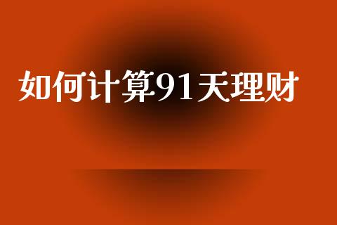 如何计算91天理财_https://m.lcjysmgs.com_股票交易_第1张