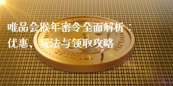 唯品会猴年密令全面解析:优惠、玩法与领取攻略_股票交易_第1张_股权投资_基金管理_股票交易_金融服务 唯品会猴年密令全面解析:优惠、玩法与领取攻略_https://m.lcjysmgs.com_股票交易_第1张