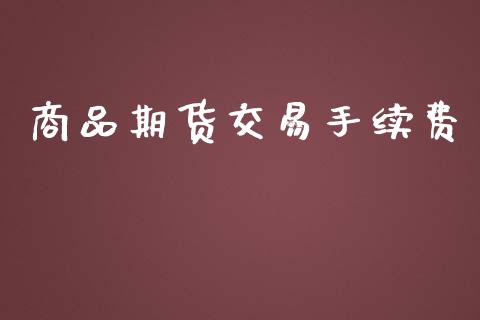 商品期货交易手续费_https://m.lcjysmgs.com_股票交易_第1张