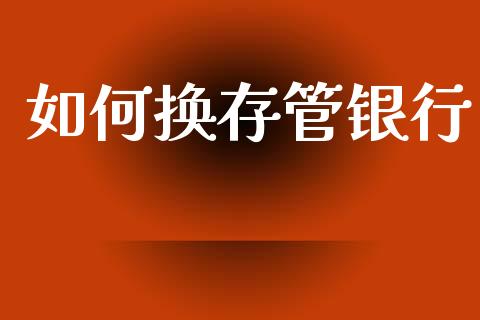 如何换存管银行_https://m.lcjysmgs.com_股权投资_第1张