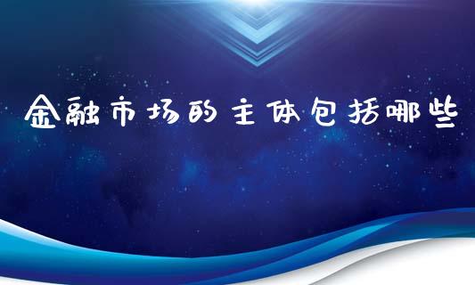 金融市场的主体包括哪些_https://m.lcjysmgs.com_基金管理_第1张