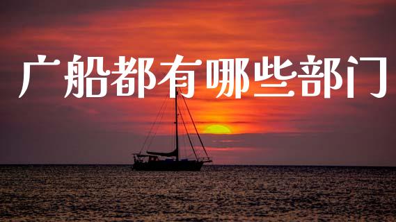 广船都有哪些部门_https://m.lcjysmgs.com_股权投资_第1张