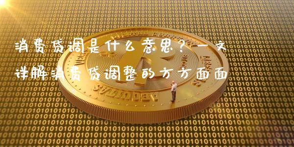 消费贷调是什么意思？一文详解消费贷调整的方方面面_https://m.lcjysmgs.com_股票交易_第1张