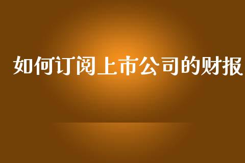 如何订阅上市公司的财报_https://m.lcjysmgs.com_基金管理_第1张