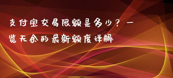 支付宝交易限额是多少？一览无余的最新额度详解_https://m.lcjysmgs.com_基金管理_第1张