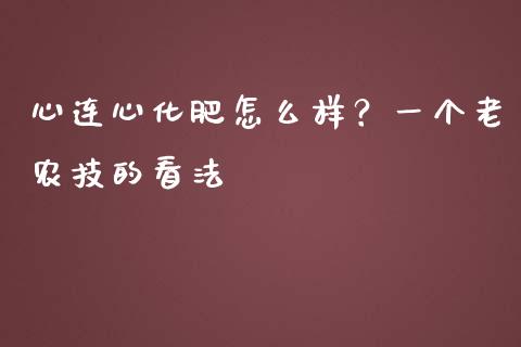 心连心化肥怎么样？一个老农技的看法_https://m.lcjysmgs.com_金融服务_第1张