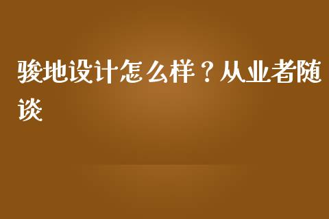 骏地设计怎么样？从业者随谈_https://m.lcjysmgs.com_股权投资_第1张