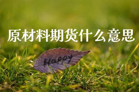 原材料期货什么意思_股票交易_第1张_股权投资_基金管理_股票交易_金融服务 原材料期货什么意思_https://m.lcjysmgs.com_股票交易_第1张