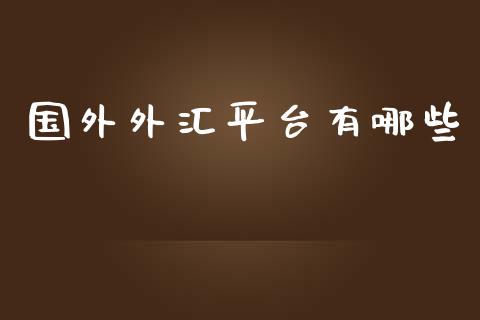 国外外汇平台有哪些_https://m.lcjysmgs.com_基金管理_第1张