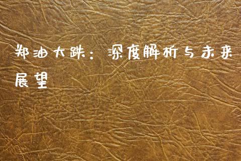 郑油大跌：深度解析与未来展望_https://m.lcjysmgs.com_股权投资_第1张