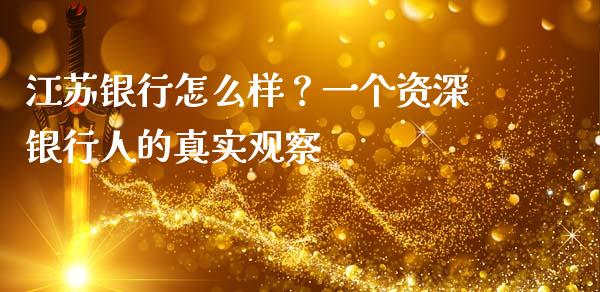 江苏银行怎么样？一个资深银行人的真实观察_https://m.lcjysmgs.com_基金管理_第1张