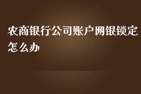 农商银行公司账户网银锁定怎么办_https://m.lcjysmgs.com_股票交易_第1张