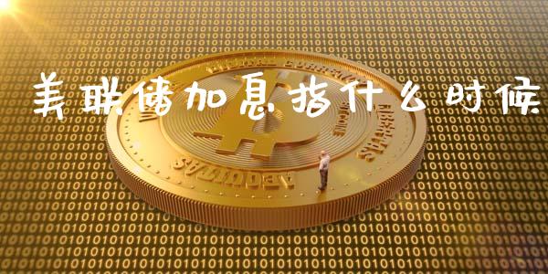 美联储加息指什么时候_https://m.lcjysmgs.com_股权投资_第1张