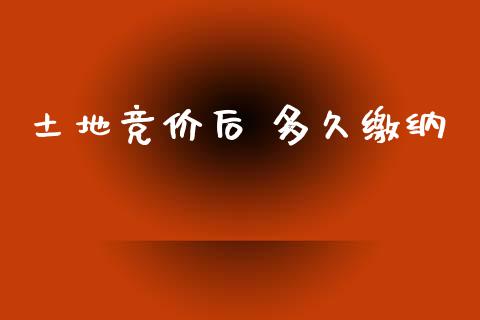 土地竞价后 多久缴纳_https://m.lcjysmgs.com_股权投资_第1张