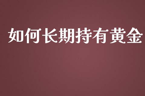 如何长期持有黄金_https://m.lcjysmgs.com_股票交易_第1张