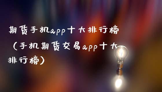 期货手机app十大排行榜（手机期货交易app十大排行榜）_https://m.lcjysmgs.com_股权投资_第1张