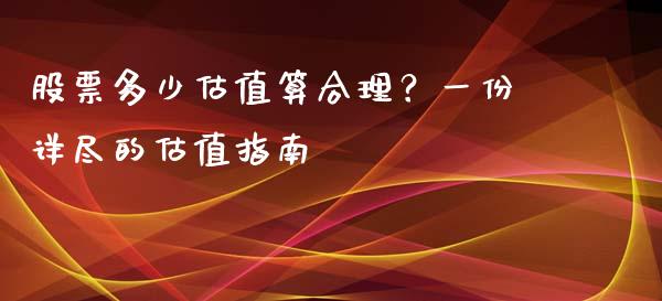 股票多少估值算合理？一份详尽的估值指南_https://m.lcjysmgs.com_股票交易_第1张