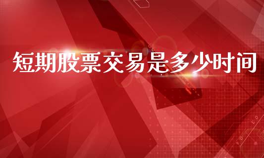 短期股票交易是多少时间_https://m.lcjysmgs.com_股权投资_第1张