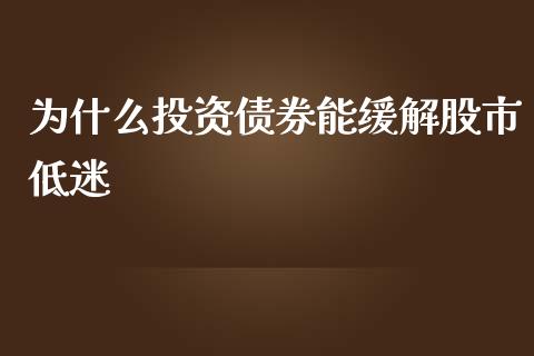为什么投资债券能缓解股市低迷_https://m.lcjysmgs.com_金融服务_第1张