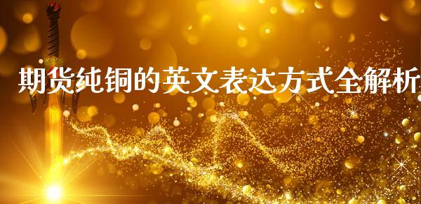期货纯铜的英文表达方式全解析_https://m.lcjysmgs.com_基金管理_第1张
