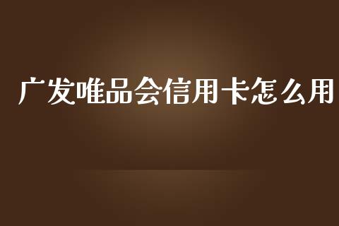 广发唯品会信用卡怎么用_https://m.lcjysmgs.com_基金管理_第1张