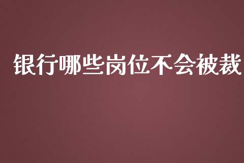 银行哪些岗位不会被裁_https://m.lcjysmgs.com_股权投资_第1张