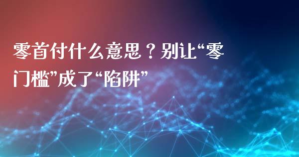 零首付什么意思？别让“零门槛”成了“陷阱”_https://m.lcjysmgs.com_金融服务_第1张
