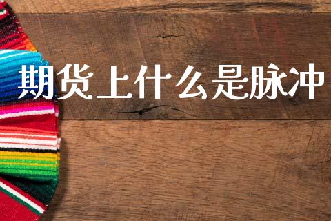期货上什么是脉冲_股票交易_第1张_股权投资_基金管理_股票交易_金融服务 期货上什么是脉冲_https://m.lcjysmgs.com_股票交易_第1张