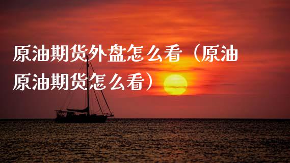 原油期货外盘怎么看（原油原油期货怎么看）_https://m.lcjysmgs.com_股票交易_第1张