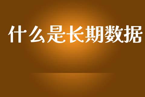 什么是长期数据_https://m.lcjysmgs.com_金融服务_第1张