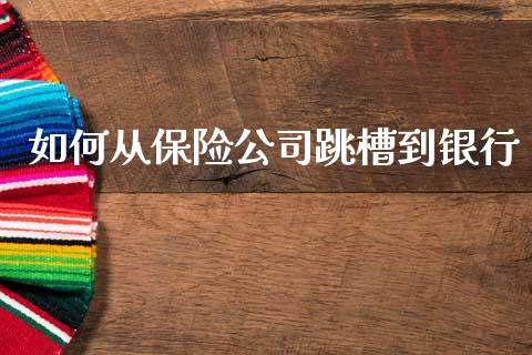 如何从保险公司跳槽到银行_https://m.lcjysmgs.com_基金管理_第1张