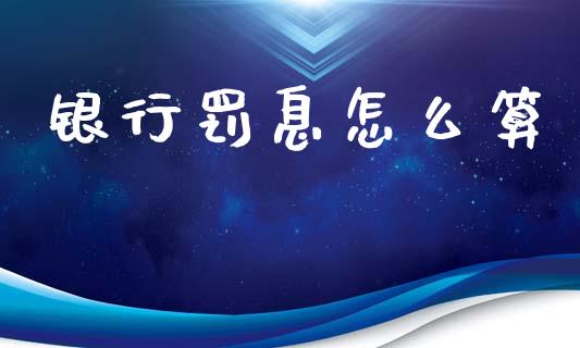 银行罚息怎么算_https://m.lcjysmgs.com_股票交易_第1张