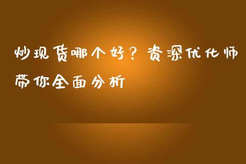 炒现货哪个好？资深优化师带你全面分析_https://m.lcjysmgs.com_金融服务_第1张