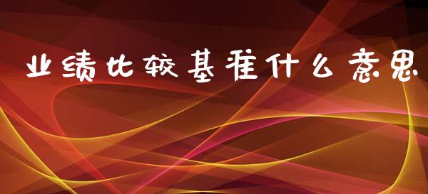 业绩比较基准什么意思_https://m.lcjysmgs.com_股票交易_第1张