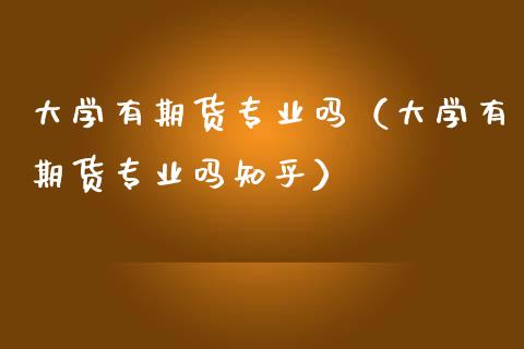 大学有期货专业吗(大学有期货专业吗知乎)_股票交易_第1张_股权投资_基金管理_股票交易_金融服务 大学有期货专业吗(大学有期货专业吗知乎)_https://m.lcjysmgs.com_股票交易_第1张