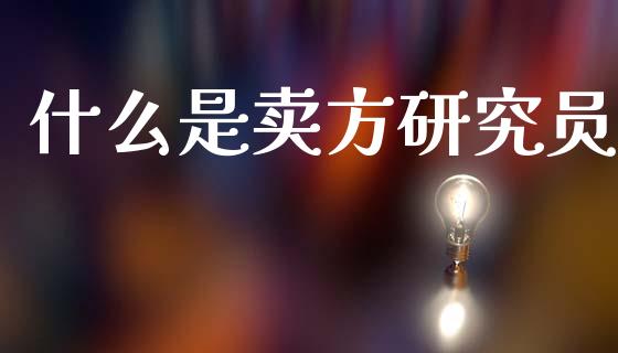 什么是卖方研究员_https://m.lcjysmgs.com_金融服务_第1张