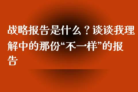 战略报告是什么？谈谈我理解中的那份“不一样”的报告_https://m.lcjysmgs.com_基金管理_第1张