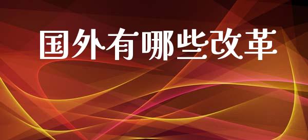 国外有哪些改革_https://m.lcjysmgs.com_金融服务_第1张
