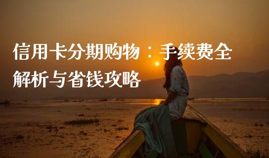 信用卡分期购物：手续费全解析与省钱攻略_https://m.lcjysmgs.com_股权投资_第1张