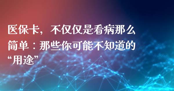 医保卡，不仅仅是看病那么简单：那些你可能不知道的“用途”_https://m.lcjysmgs.com_股权投资_第1张